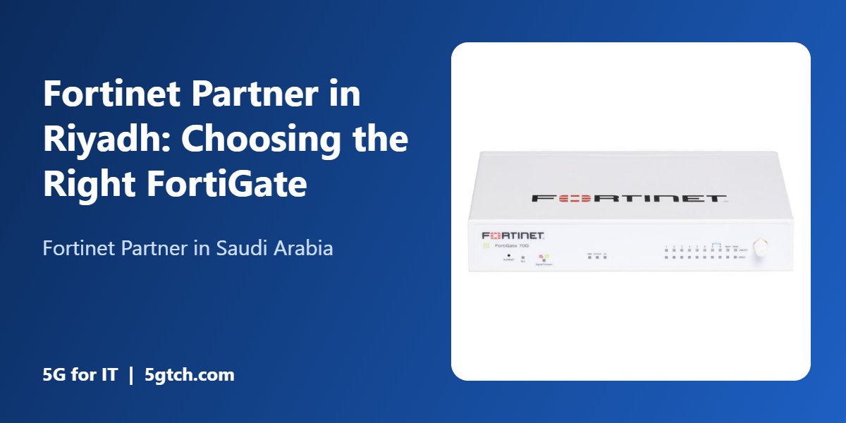 Fortinet Partner in Riyadh: Choosing the Right FortiGate